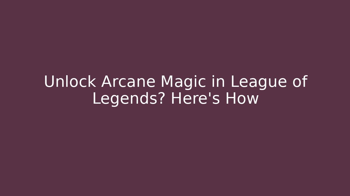 Unlock Arcane Magic in League of Legends? Here's How