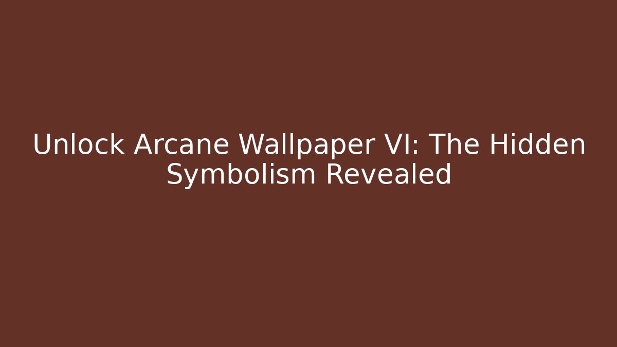 Unlock Arcane Wallpaper VI: The Hidden Symbolism Revealed