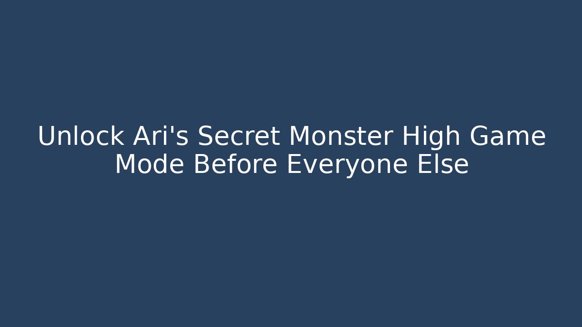 Unlock Ari's Secret Monster High Game Mode Before Everyone Else