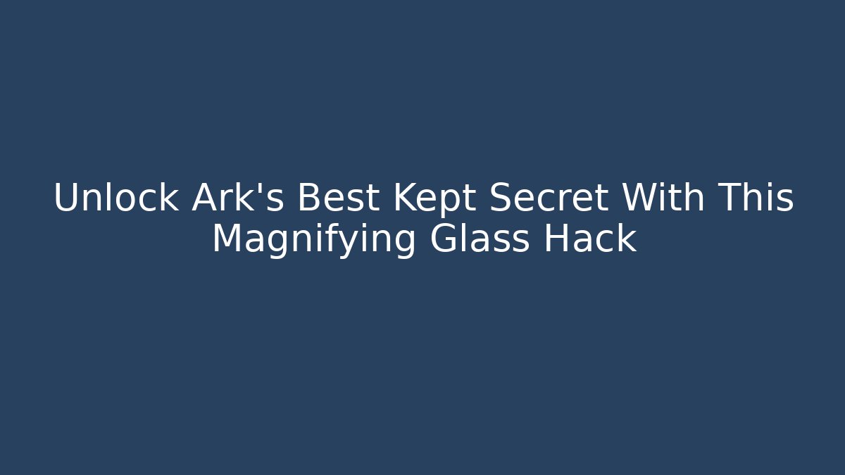 Unlock Ark's Best Kept Secret With This Magnifying Glass Hack