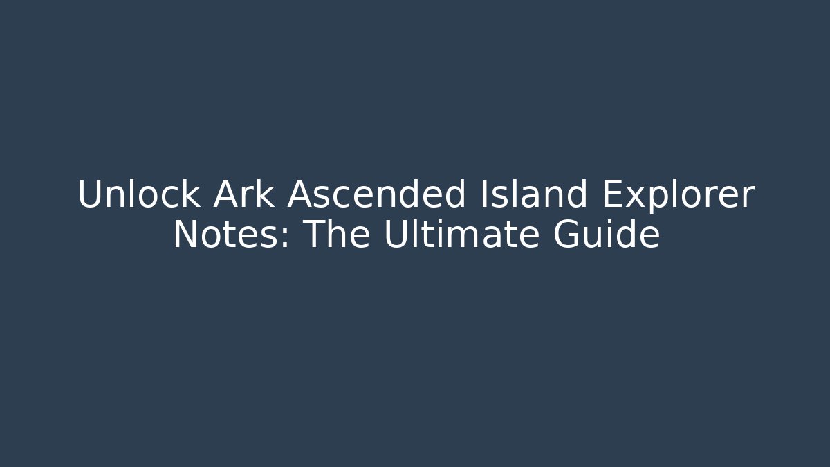 Unlock Ark Ascended Island Explorer Notes: The Ultimate Guide
