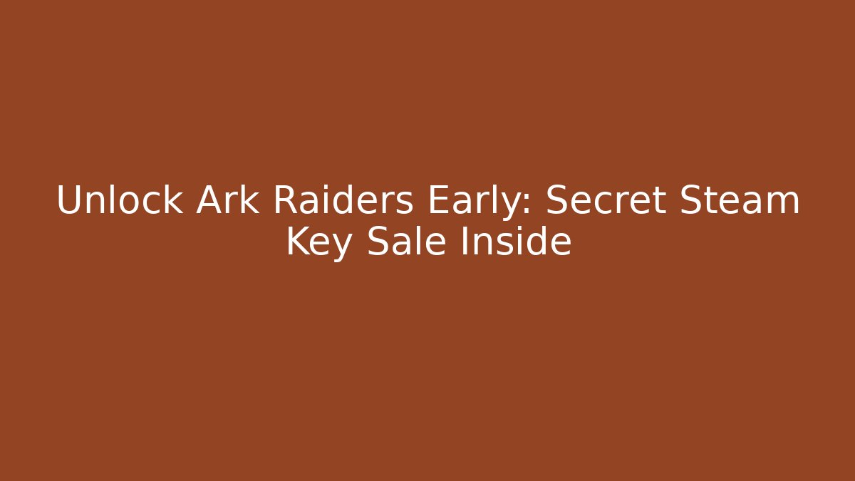 Unlock Ark Raiders Early: Secret Steam Key Sale Inside