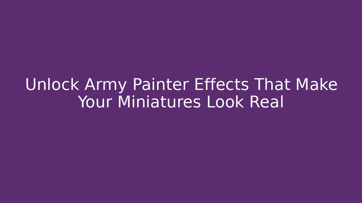 Unlock Army Painter Effects That Make Your Miniatures Look Real