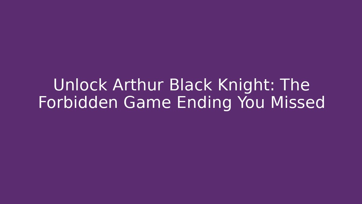 Unlock Arthur Black Knight: The Forbidden Game Ending You Missed - Critter Realm