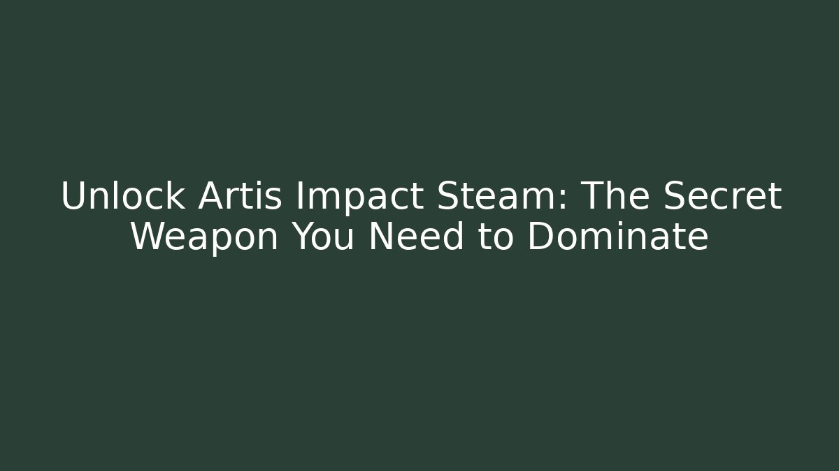 Unlock Artis Impact Steam: The Secret Weapon You Need to Dominate