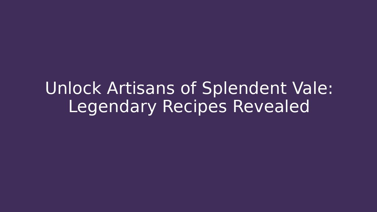 Unlock Artisans of Splendent Vale: Legendary Recipes Revealed