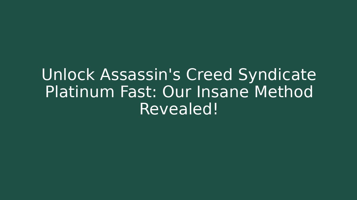 Unlock Assassin’s Creed Syndicate Platinum Fast: Our Insane Method Revealed!