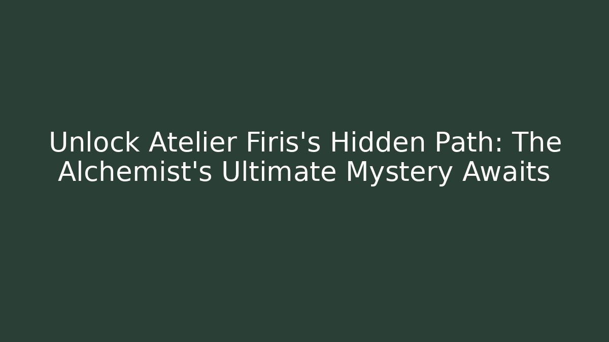 Unlock Atelier Firis's Hidden Path: The Alchemist's Ultimate Mystery Awaits