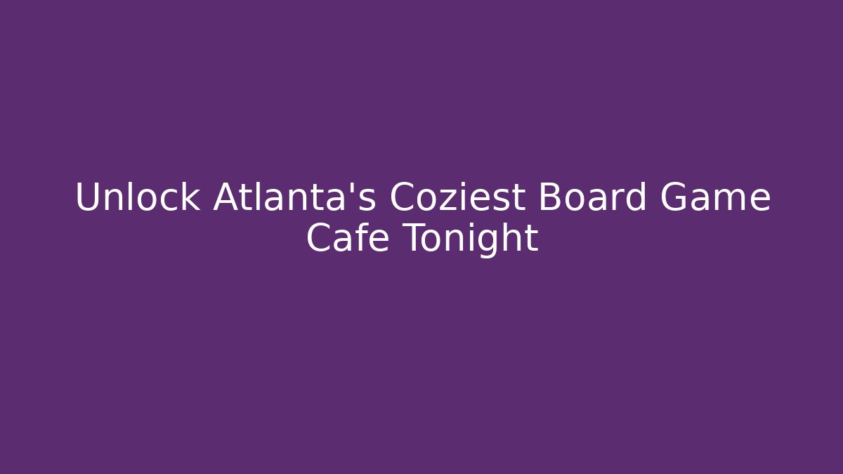Unlock Atlanta's Coziest Board Game Cafe Tonight