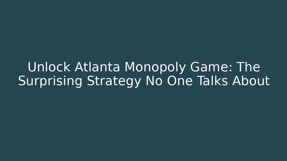 Unlock Atlanta Monopoly Game: The Surprising Strategy No One Talks About