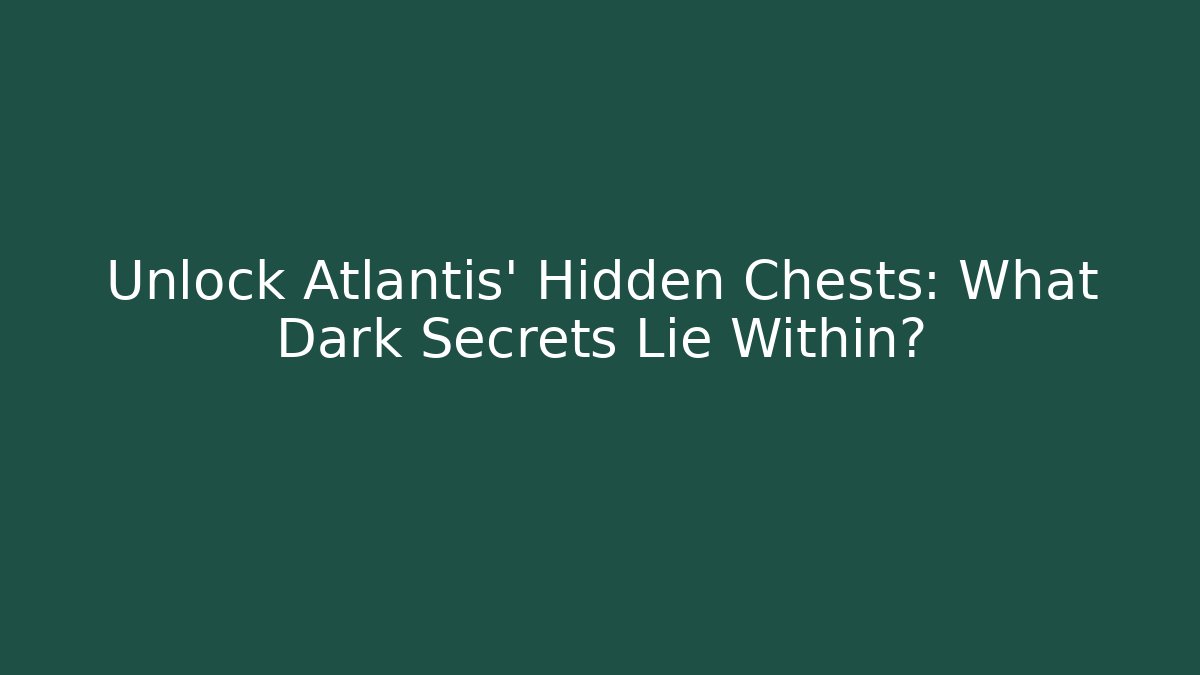 Unlock Atlantis' Hidden Chests: What Dark Secrets Lie Within?