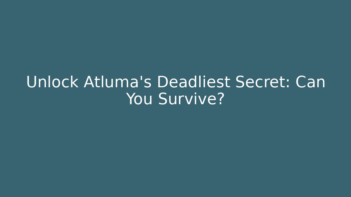 Unlock Atluma's Deadliest Secret: Can You Survive?