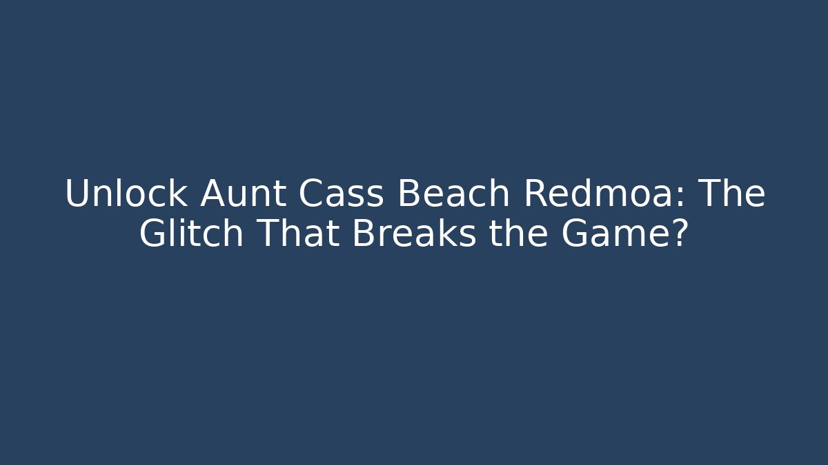 Unlock Aunt Cass Beach Redmoa: The Glitch That Breaks the Game?