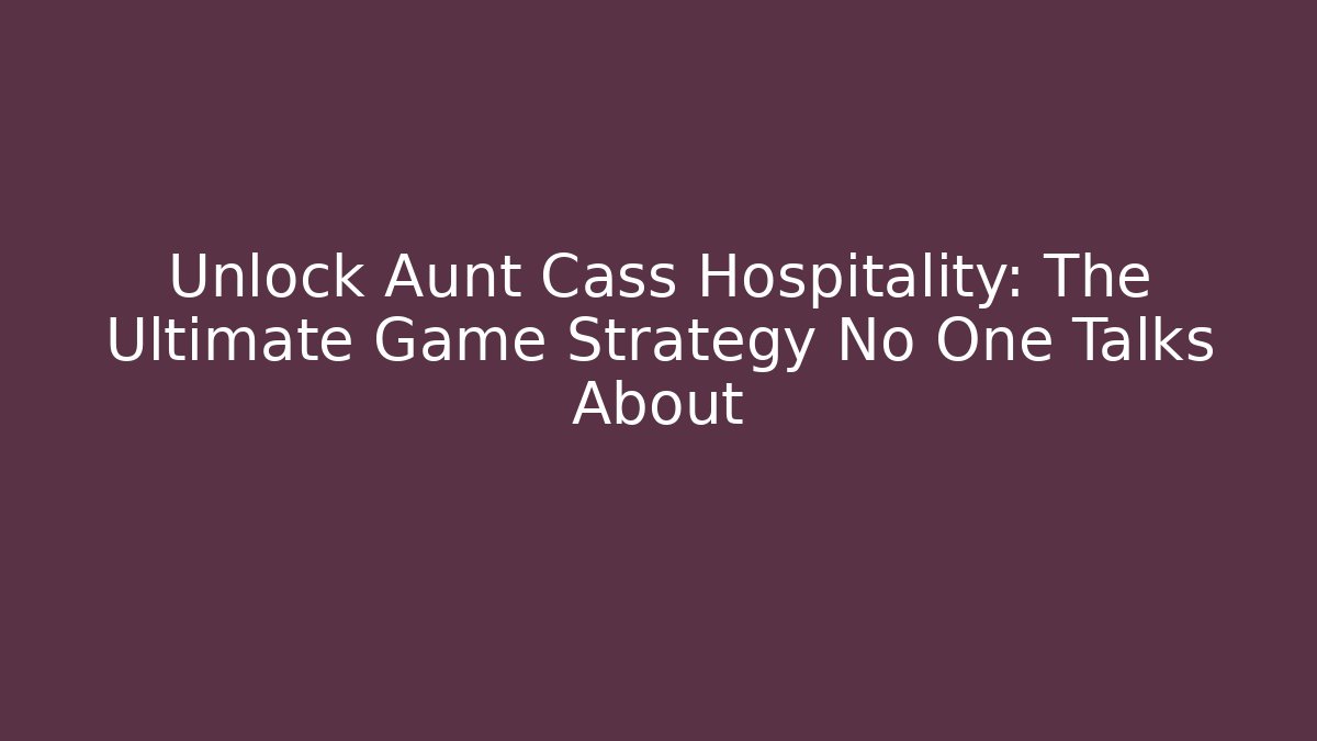 Unlock Aunt Cass Hospitality: The Ultimate Game Strategy No One Talks About
