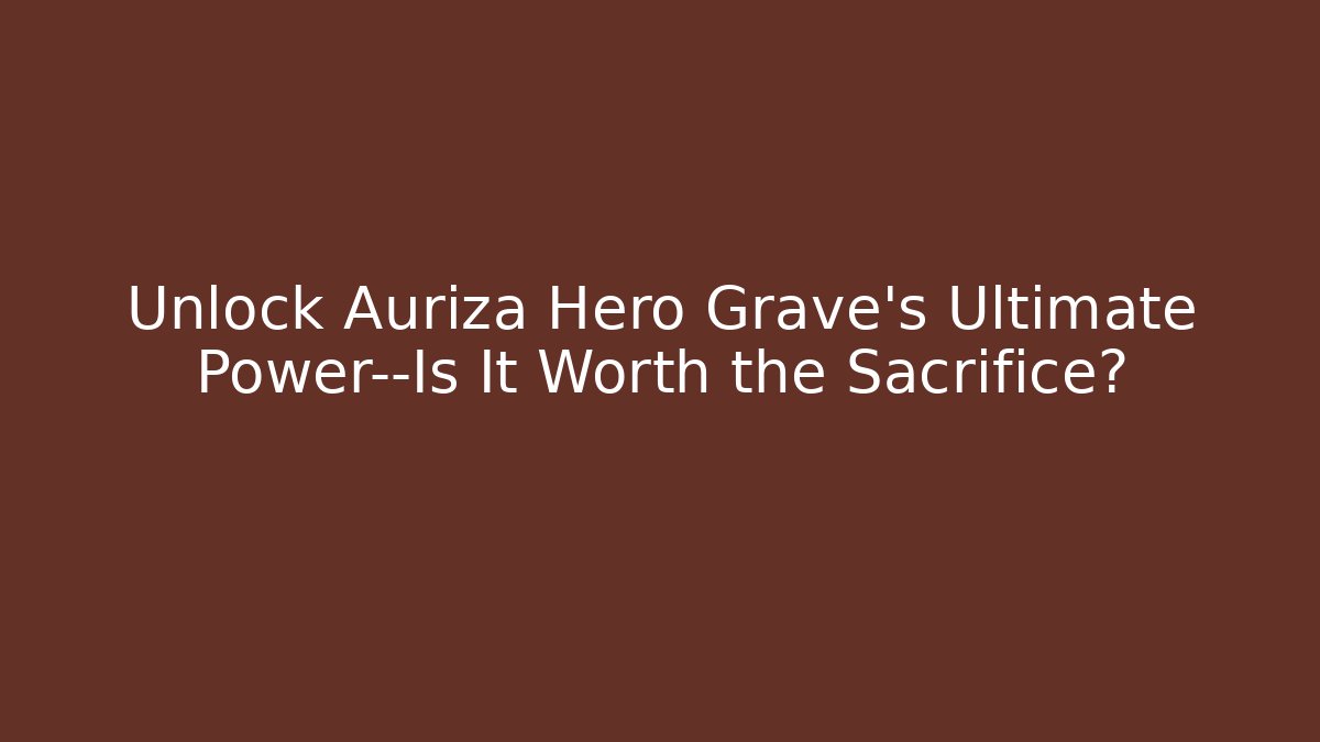 Unlock Auriza Hero Grave's Ultimate Power—Is It Worth the Sacrifice?