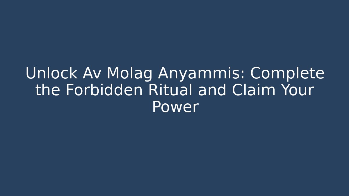 Unlock Av Molag Anyammis: Complete the Forbidden Ritual and Claim Your Power