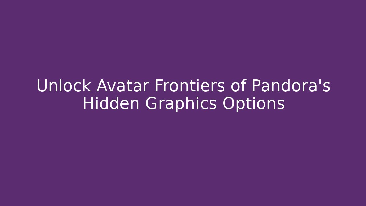 Unlock Avatar Frontiers of Pandora's Hidden Graphics Options - Critter Realm