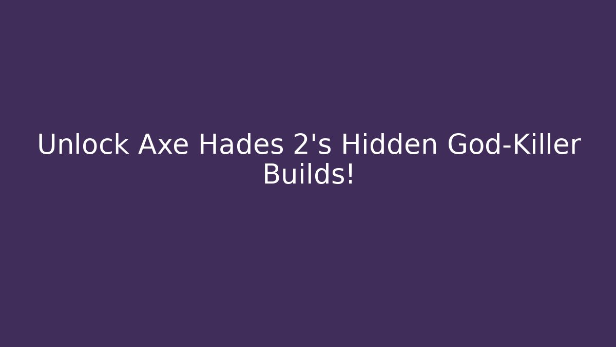 Unlock Axe Hades 2's Hidden God-Killer Builds!
