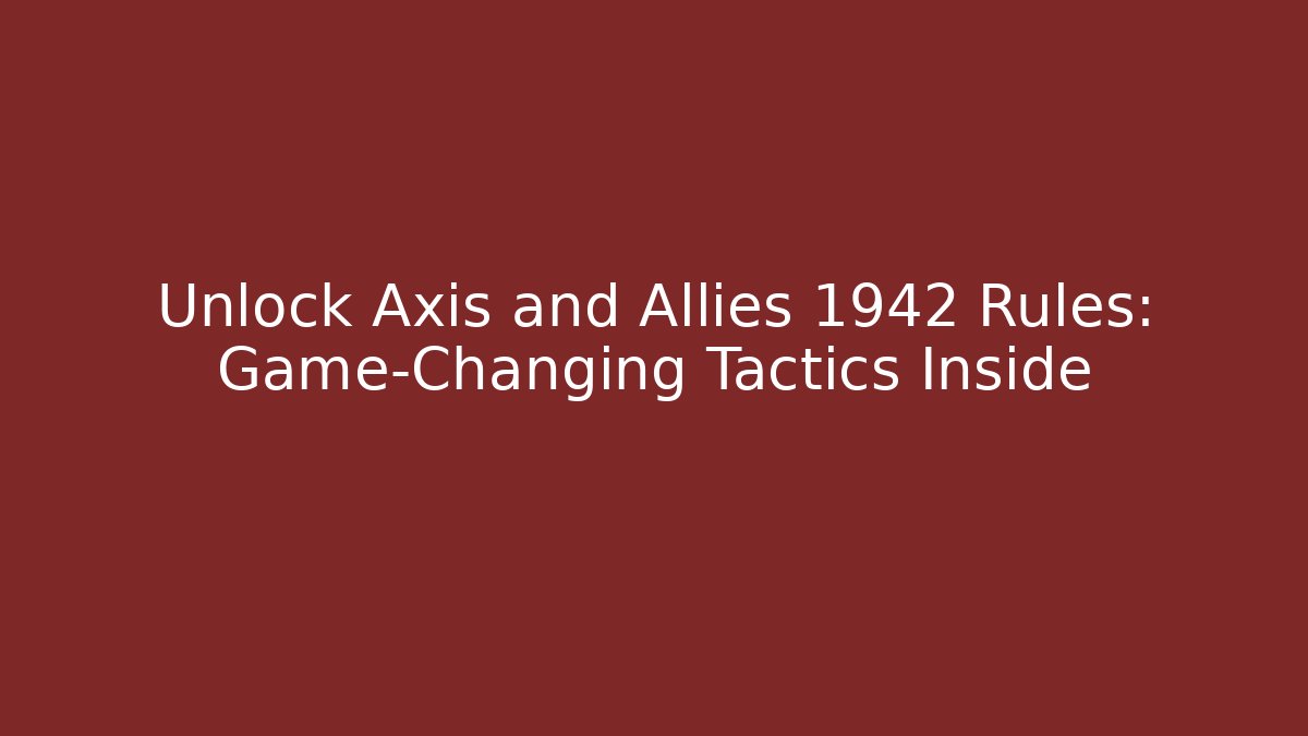 Unlock Axis and Allies 1942 Rules: Game-Changing Tactics Inside