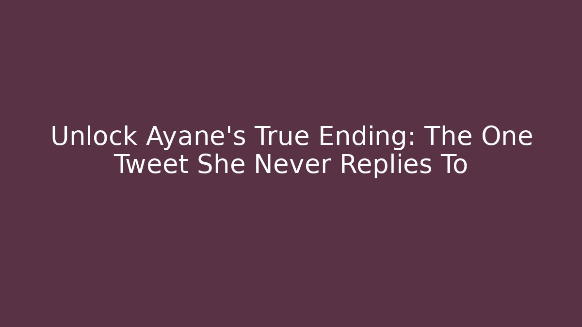 Unlock Ayane's True Ending: The One Tweet She Never Replies To