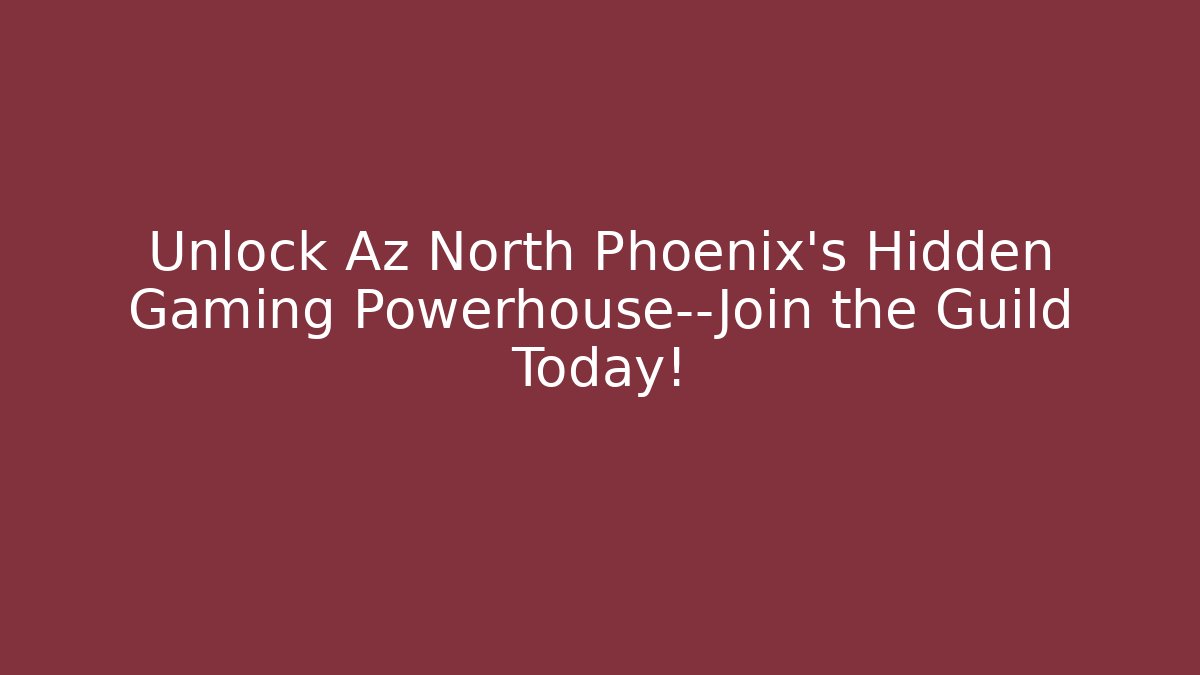 Unlock Az North Phoenix's Hidden Gaming Powerhouse—Join the Guild Today!