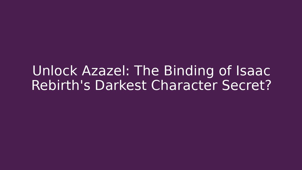 Unlock Azazel: The Binding of Isaac Rebirth's Darkest Character Secret?