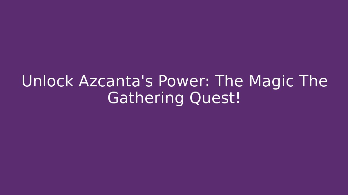 Unlock Azcanta's Power: The Magic The Gathering Quest! - Critter Realm