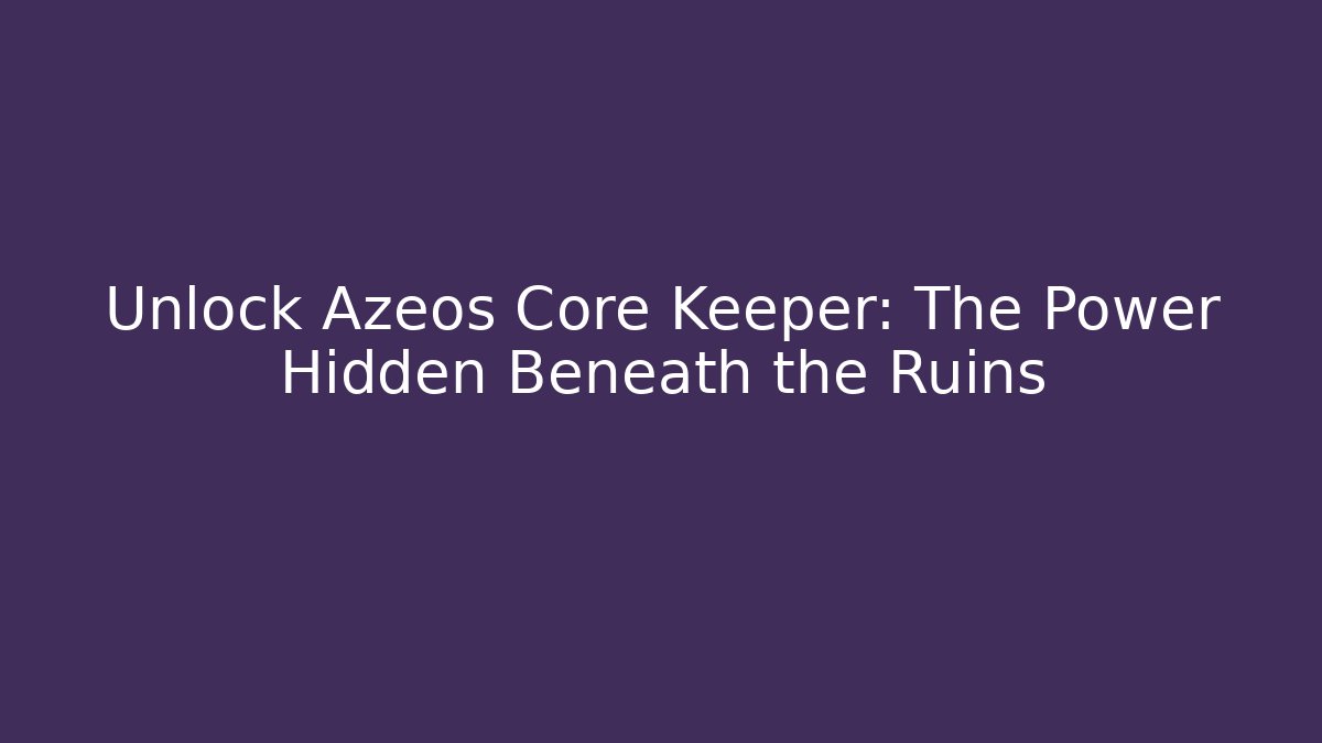 Unlock Azeos Core Keeper: The Power Hidden Beneath the Ruins