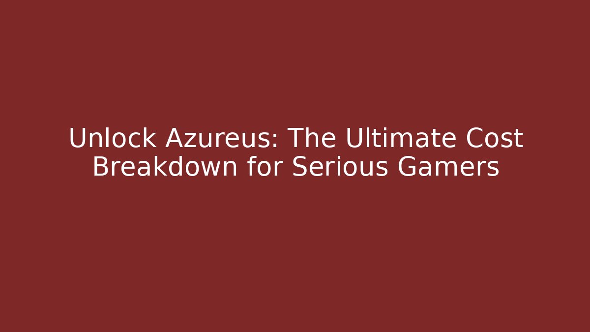 Unlock Azureus: The Ultimate Cost Breakdown for Serious Gamers