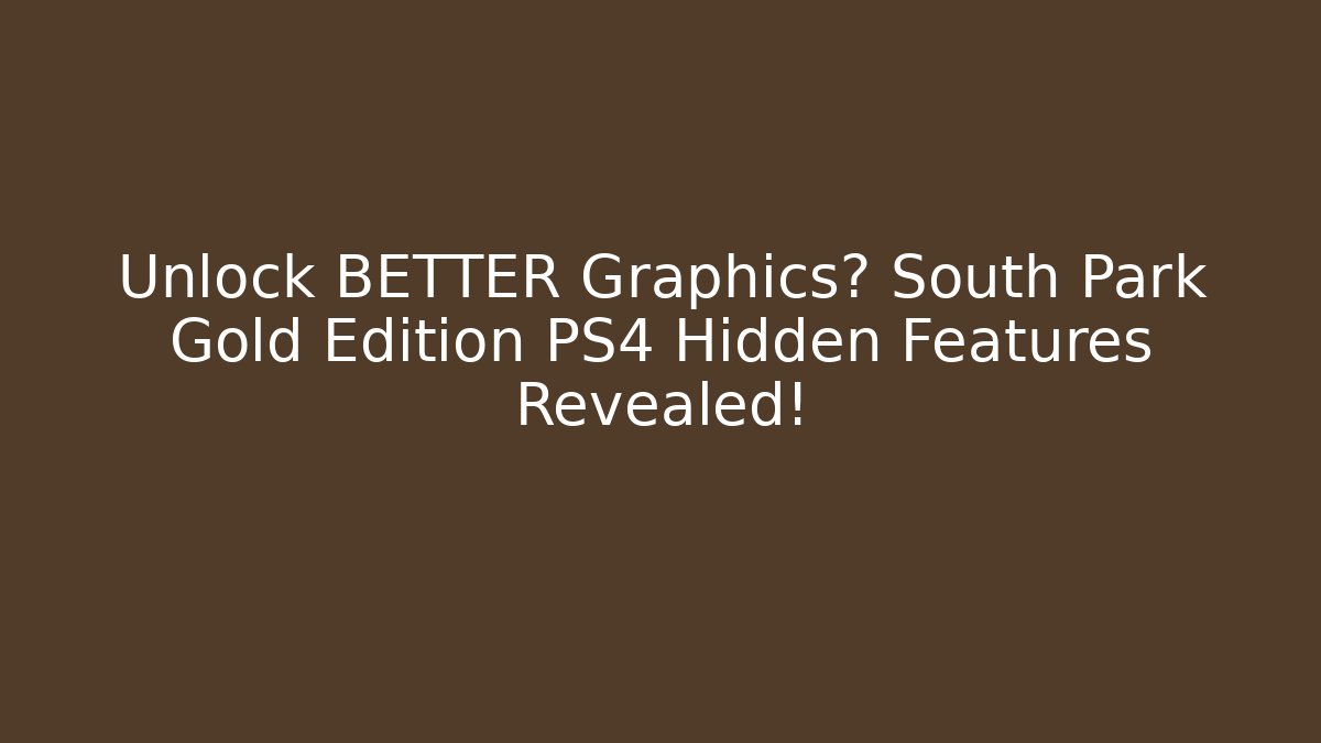 Unlock BETTER Graphics? South Park Gold Edition PS4 Hidden Features Revealed!