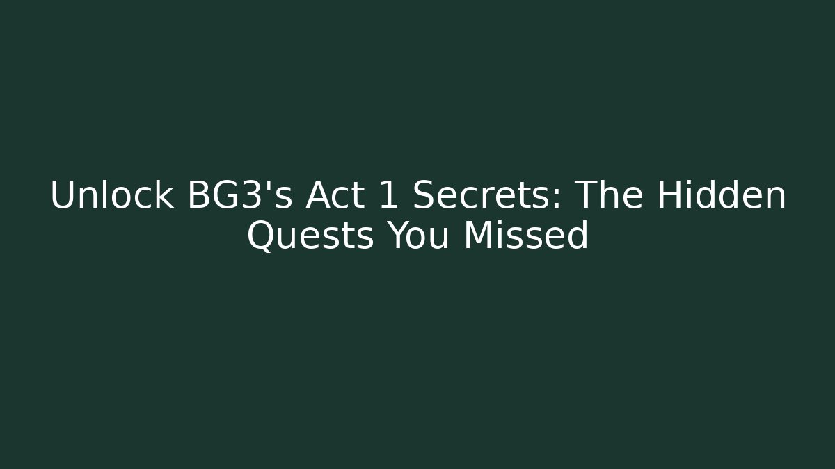 Unlock BG3's Act 1 Secrets: The Hidden Quests You Missed
