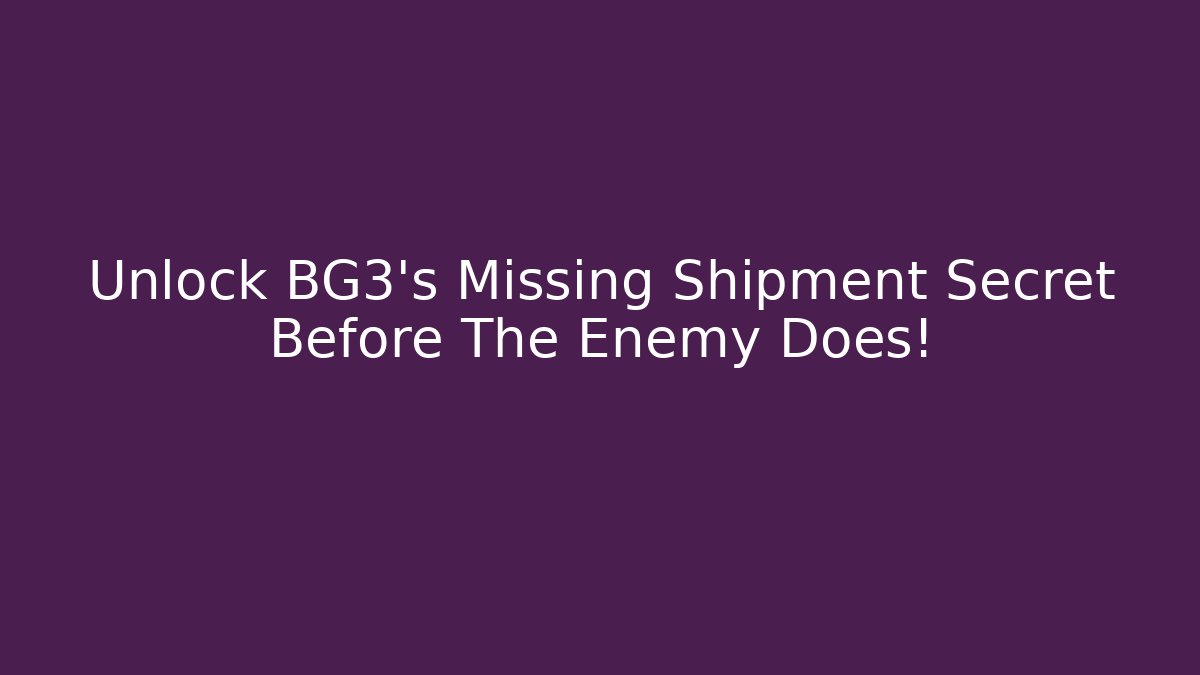Unlock BG3's Missing Shipment Secret Before The Enemy Does!
