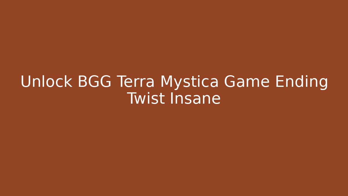 Unlock BGG Terra Mystica Game Ending Twist Insane
