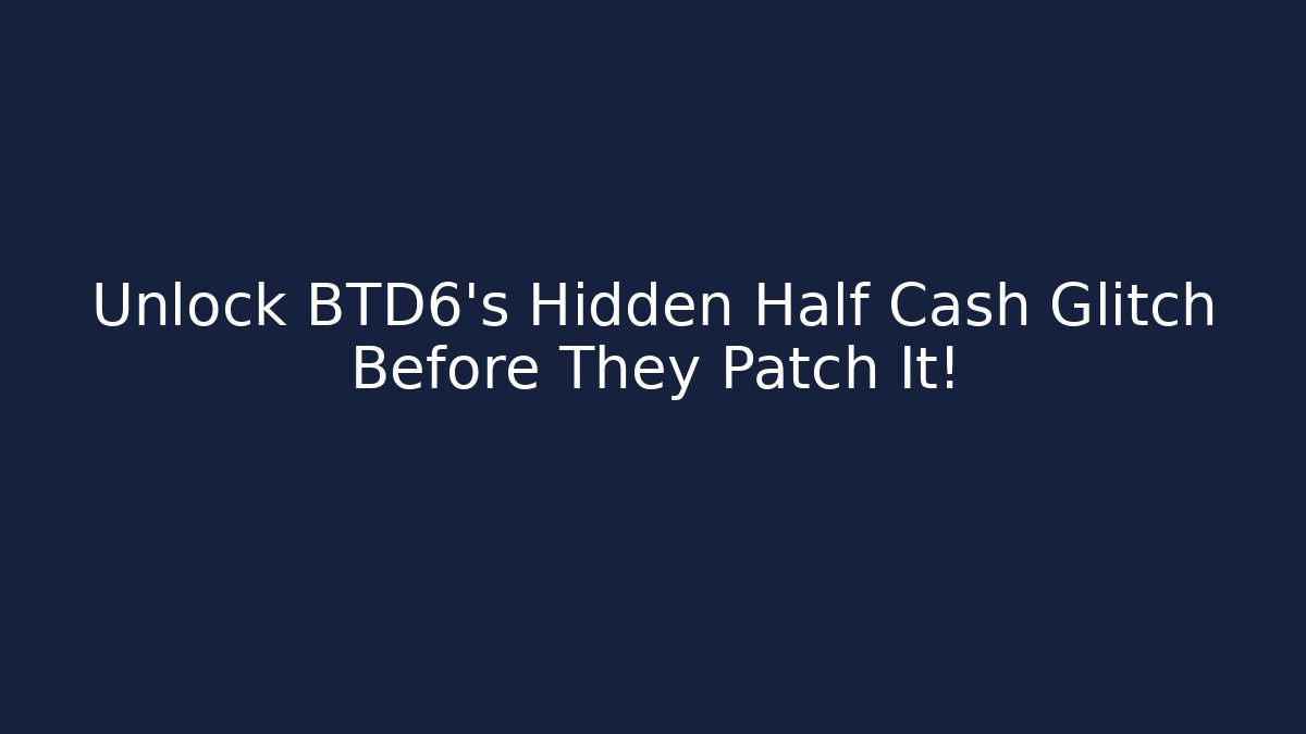 Unlock BTD6's Hidden Half Cash Glitch Before They Patch It!