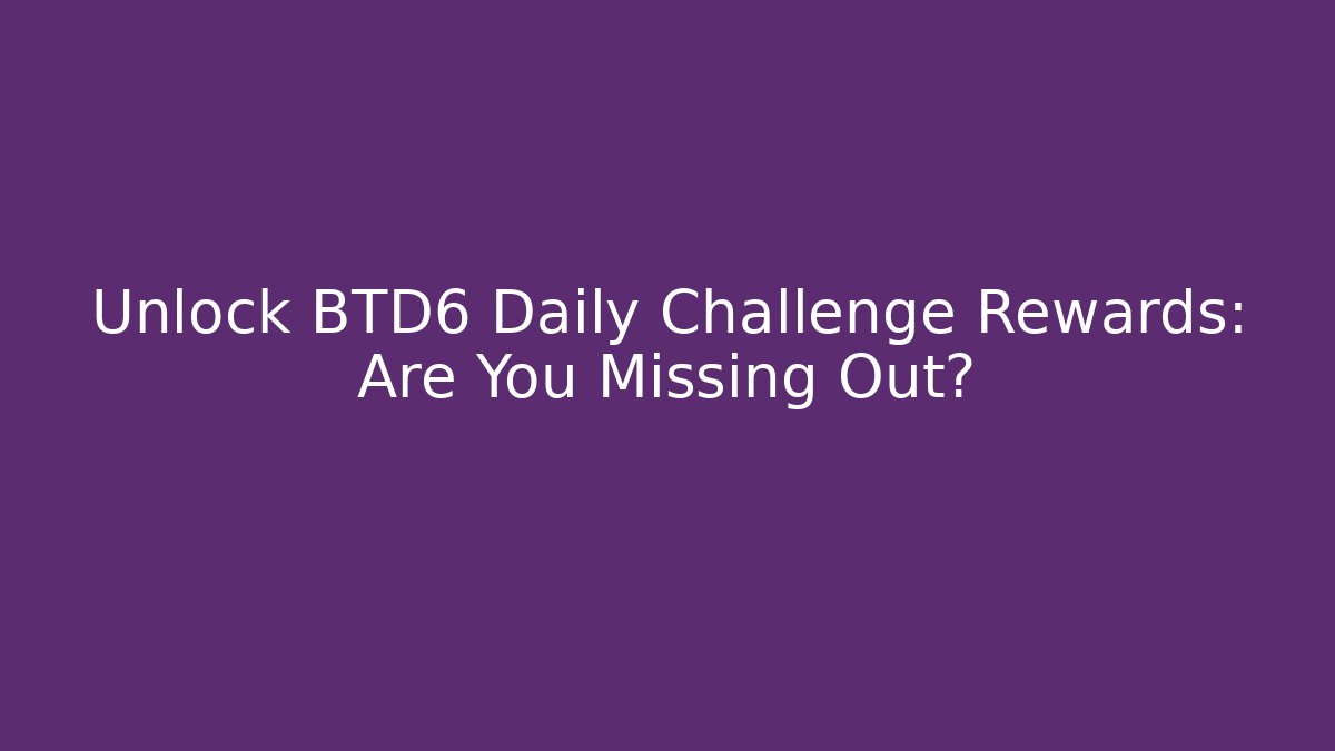 Unlock BTD6 Daily Challenge Rewards: Are You Missing Out?