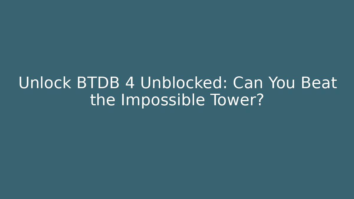 Unlock BTDB 4 Unblocked: Can You Beat the Impossible Tower?