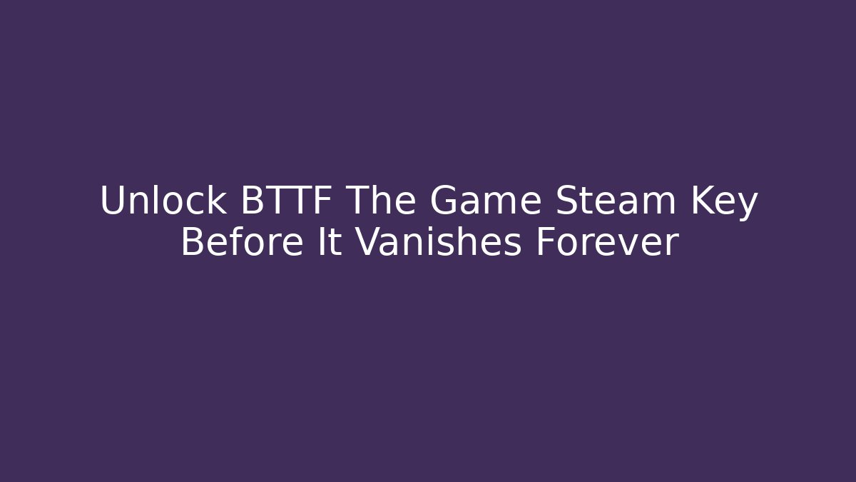 Unlock BTTF The Game Steam Key Before It Vanishes Forever