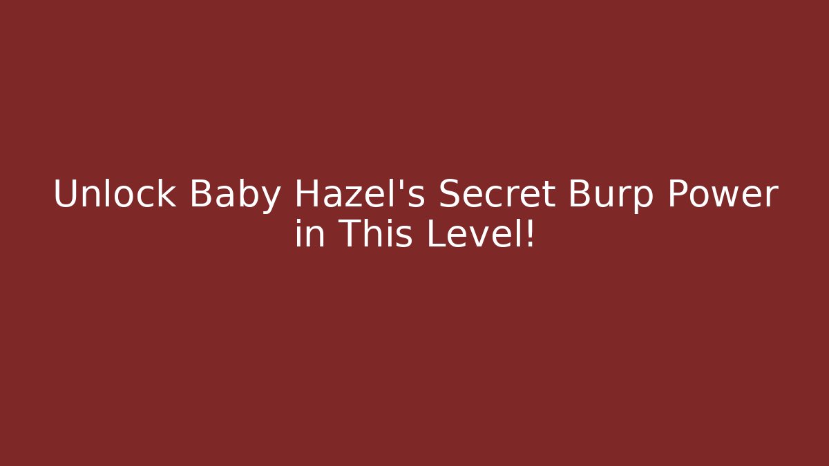 Unlock Baby Hazel's Secret Burp Power in This Level!