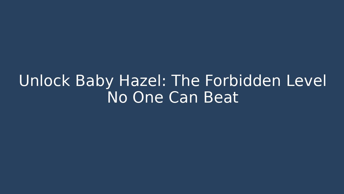 Unlock Baby Hazel: The Forbidden Level No One Can Beat