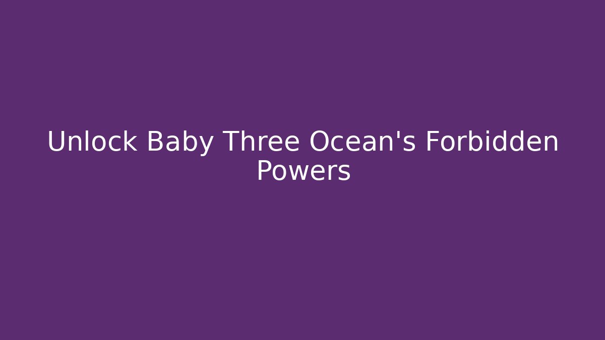 Unlock Baby Three Ocean's Forbidden Powers