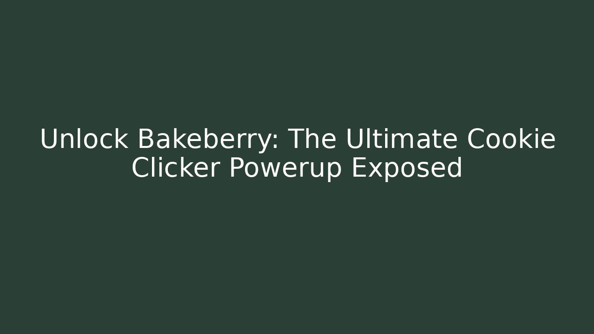 Unlock Bakeberry: The Ultimate Cookie Clicker Powerup Exposed