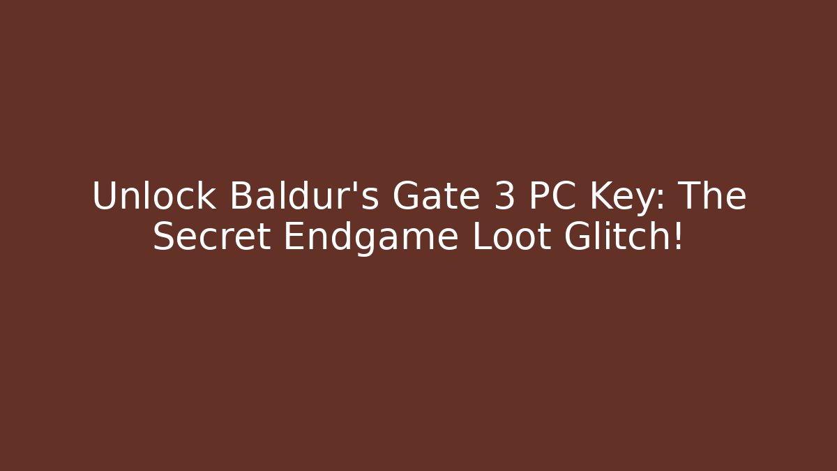 Unlock Baldur's Gate 3 PC Key: The Secret Endgame Loot Glitch!
