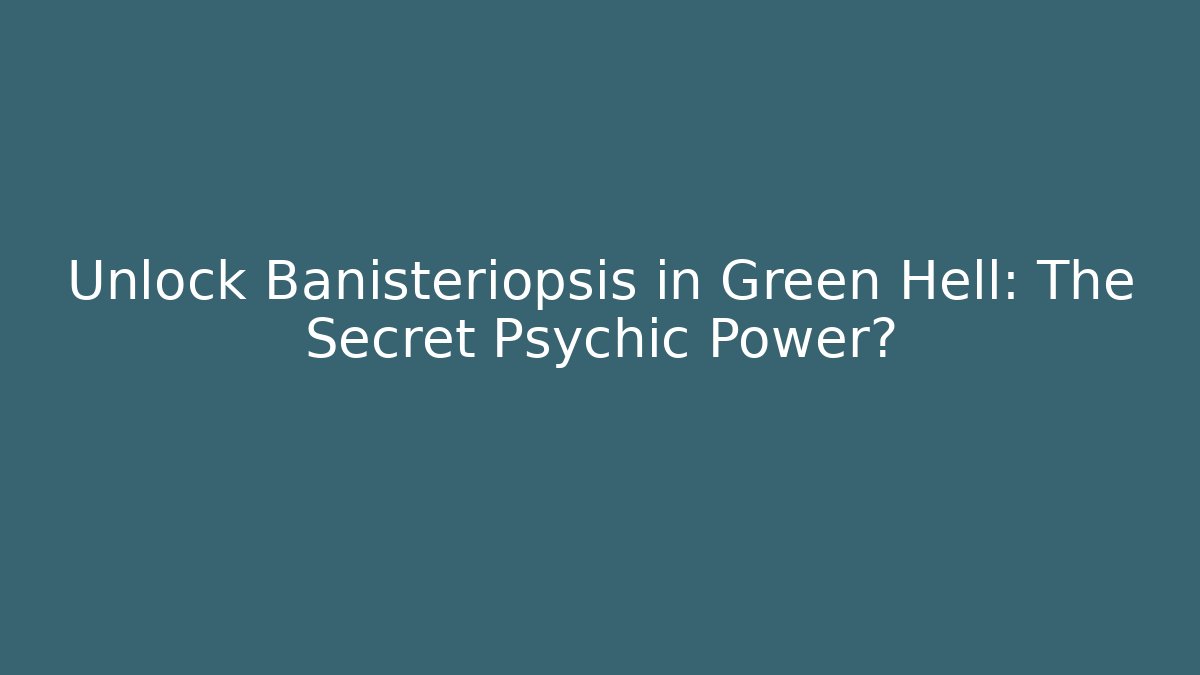 Unlock Banisteriopsis in Green Hell: The Secret Psychic Power?