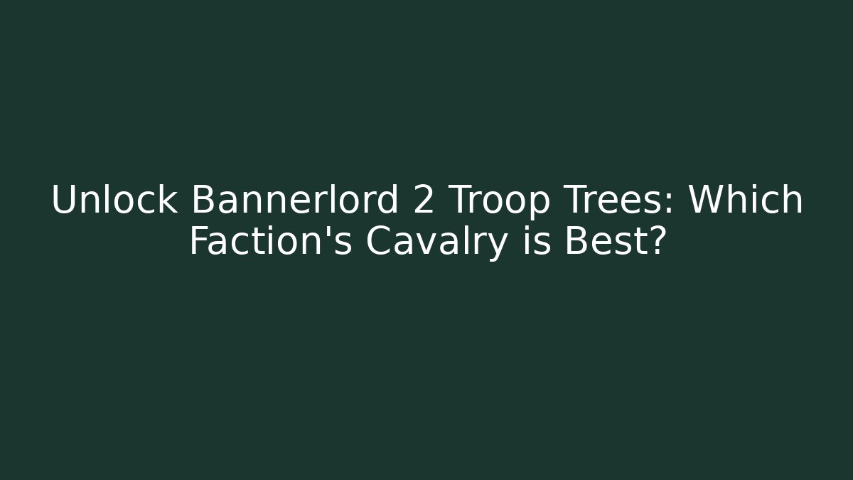 Unlock Bannerlord 2 Troop Trees: Which Faction’s Cavalry is Best?