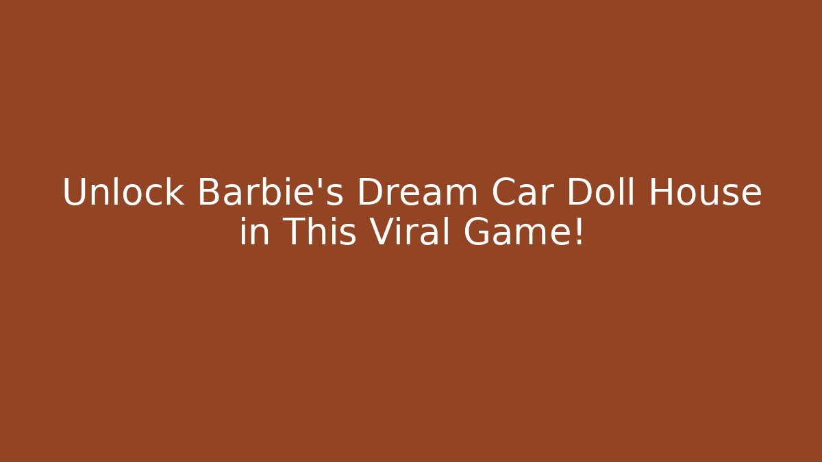 Unlock Barbie's Dream Car Doll House in This Viral Game!