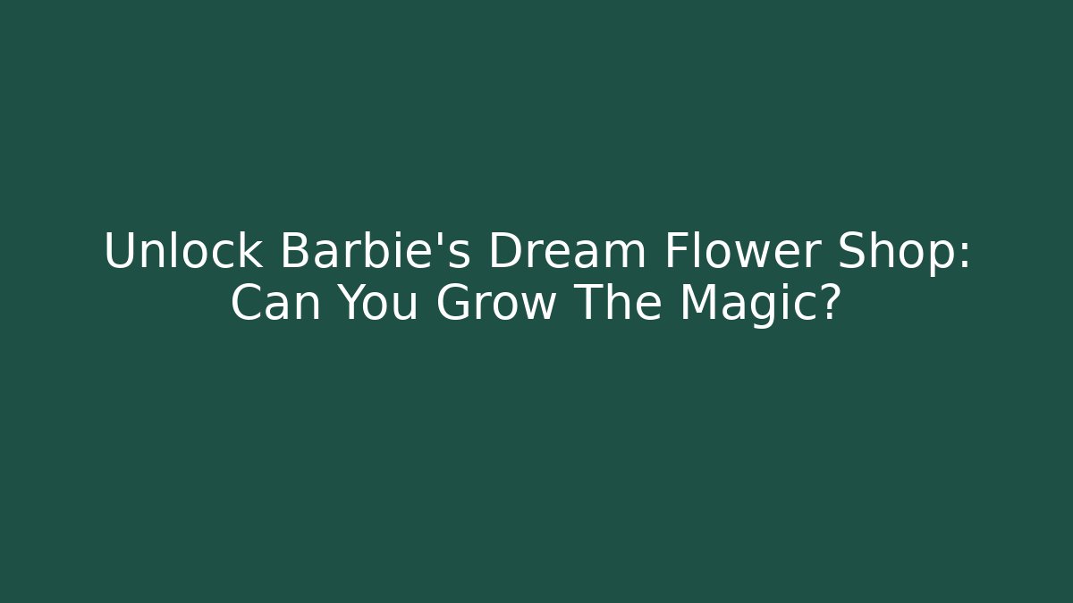 Unlock Barbie's Dream Flower Shop: Can You Grow The Magic? - Critter Realm