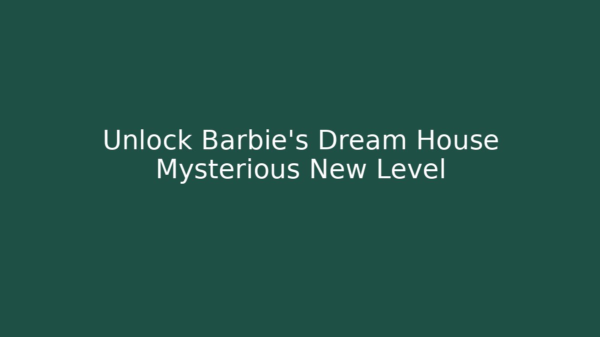 Unlock Barbie's Dream House Mysterious New Level
