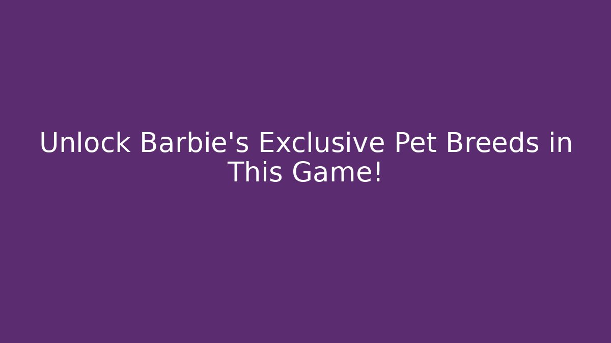Unlock Barbie's Exclusive Pet Breeds in This Game!