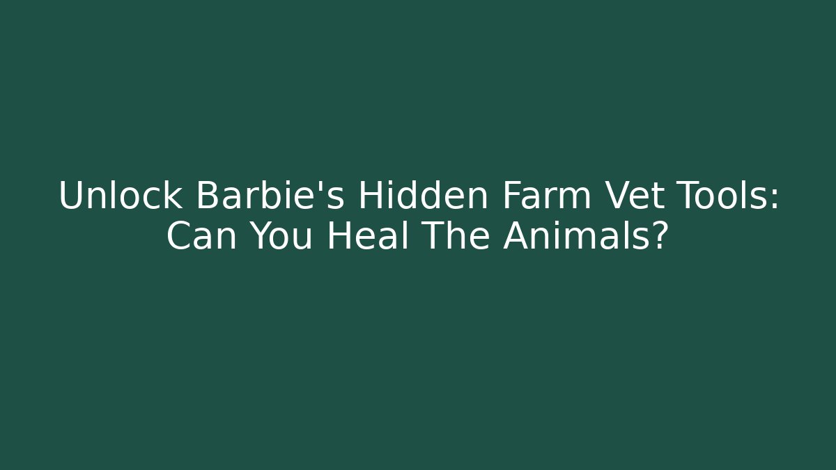 Unlock Barbie's Hidden Farm Vet Tools: Can You Heal The Animals?