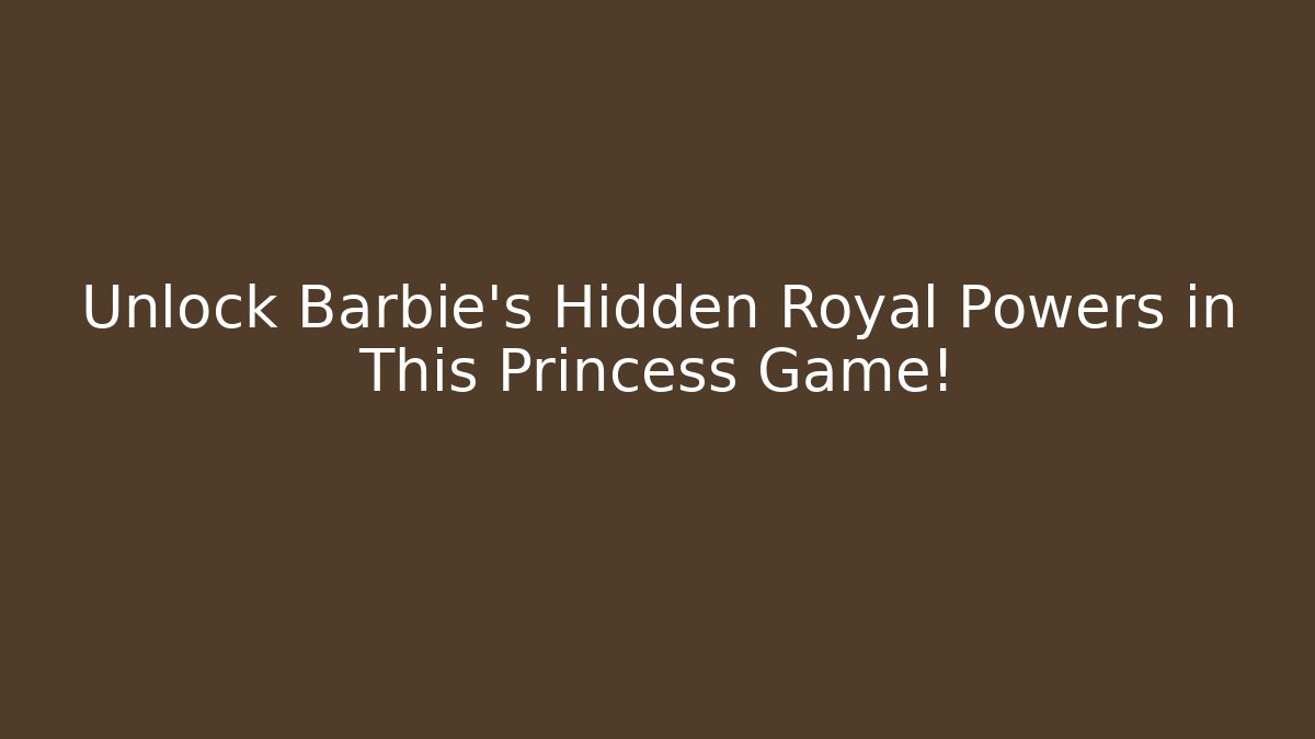 Unlock Barbie's Hidden Royal Powers in This Princess Game!